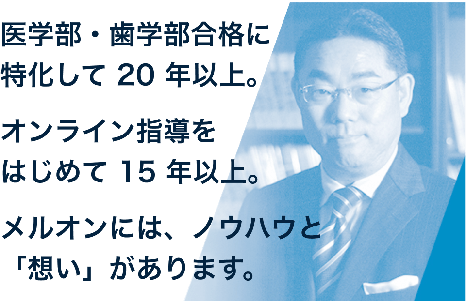医学部・⻭学部合格に特化して 20 年以上。 オンライン指導をはじめて 15 年以上。 メルオンには、ノウハウと「想い」があります。